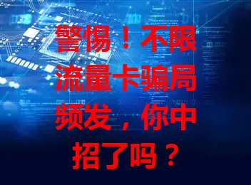 警惕!不限流量卡骗局频发,你中招了吗?