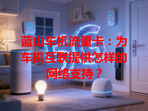 蓝山车机流量卡：为车机互联提供怎样的网络支持？