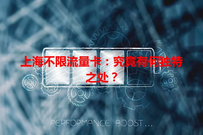 上海不限流量卡:究竟有何独特之处?
