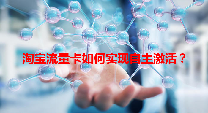 淘宝流量卡如何实现自主激活？