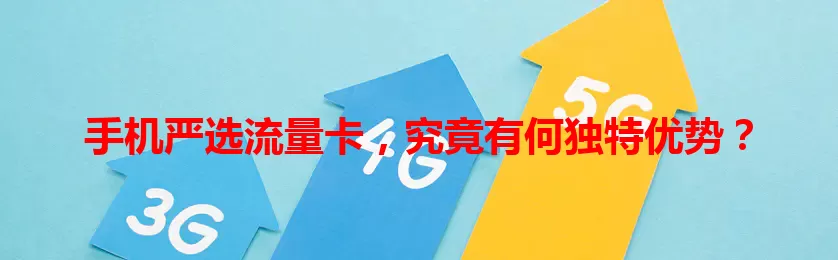 手机严选流量卡,究竟有何独特优势?