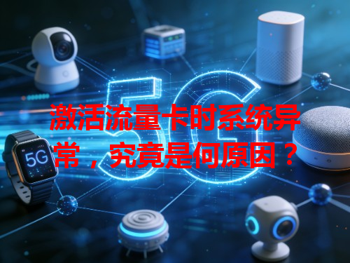 激活流量卡时系统异常，究竟是何原因？