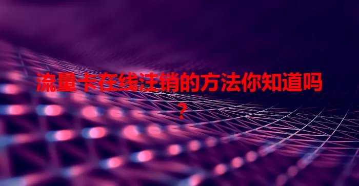 流量卡在线注销的方法你知道吗?