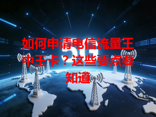 如何申请电信流量王中王卡？这些要点要知道