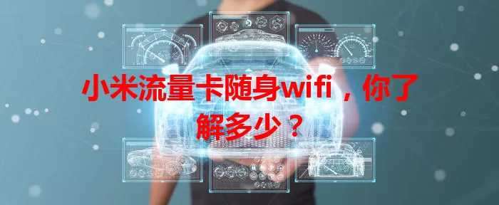 小米流量卡随身wifi,你了解多少?