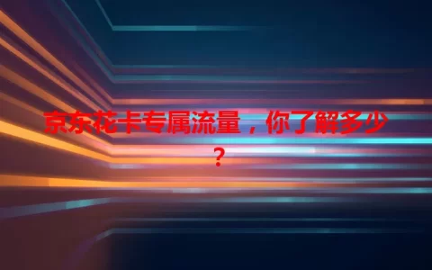 京东花卡专属流量，你了解多少？