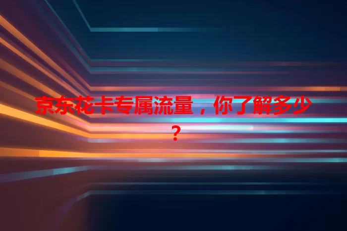京东花卡专属流量,你了解多少?