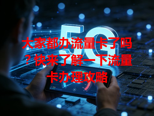 大家都办流量卡了吗？快来了解一下流量卡办理攻略