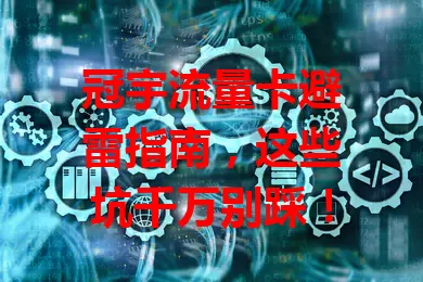冠宇流量卡避雷指南,这些坑千万别踩!