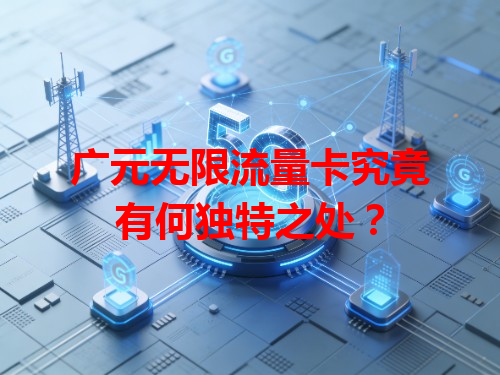 广元无限流量卡究竟有何独特之处？