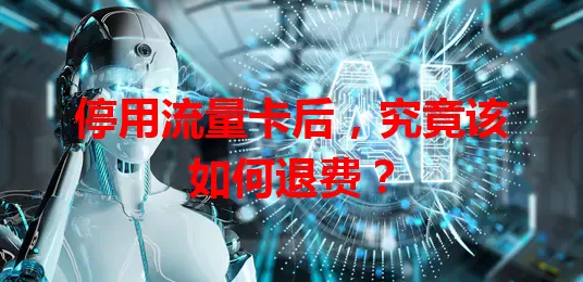 停用流量卡后,究竟该如何退费?