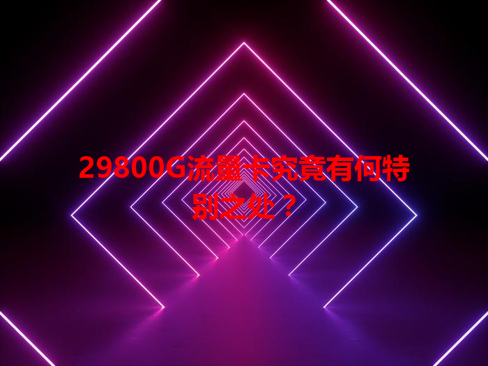 29800G流量卡究竟有何特别之处？