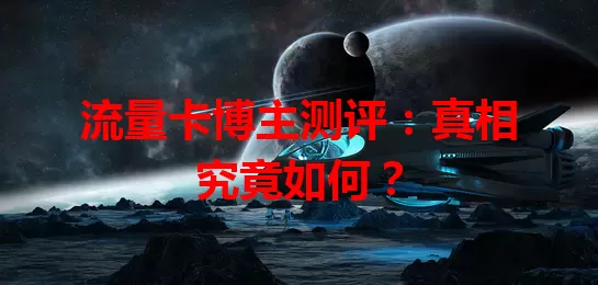 流量卡博主测评:真相究竟如何?