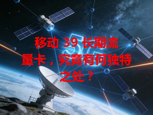 移动 39 长期流量卡，究竟有何独特之处？