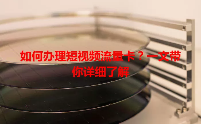 如何办理短视频流量卡?一文带你详细了解