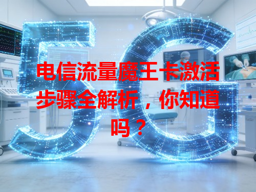 电信流量魔王卡激活步骤全解析，你知道吗？