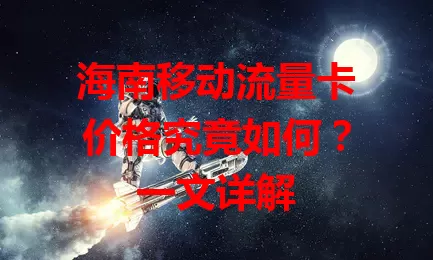 海南移动流量卡价格究竟如何?一文详解