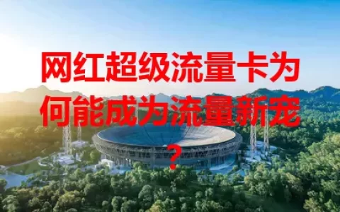 网红超级流量卡为何能成为流量新宠？