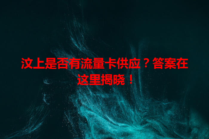 汶上是否有流量卡供应？答案在这里揭晓！