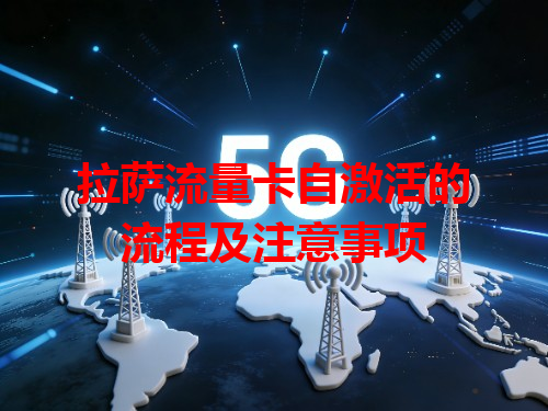 拉萨流量卡自激活的流程及注意事项