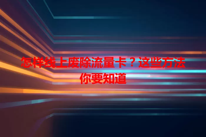 怎样线上废除流量卡?这些方法你要知道