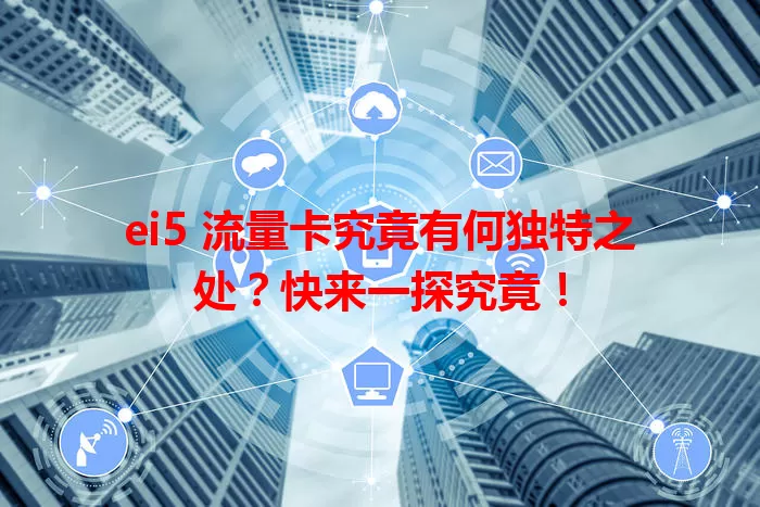 ei5 流量卡究竟有何独特之处?快来一探究竟!