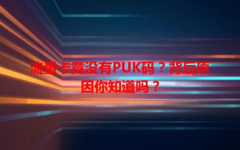 流量卡竟没有PUK码？背后原因你知道吗？