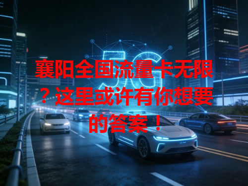 襄阳全国流量卡无限？这里或许有你想要的答案！