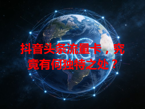 抖音头条流量卡,究竟有何独特之处?