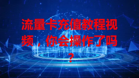 流量卡充值教程视频,你会操作了吗?