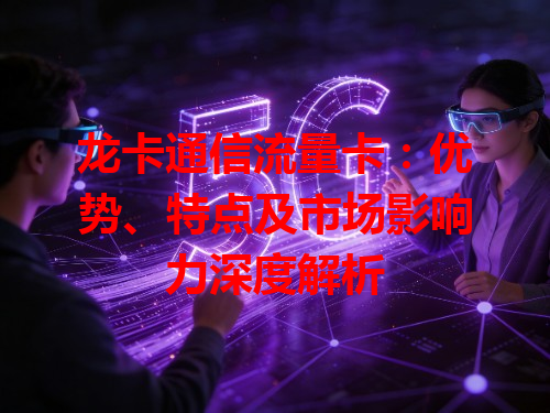 龙卡通信流量卡：优势、特点及市场影响力深度解析