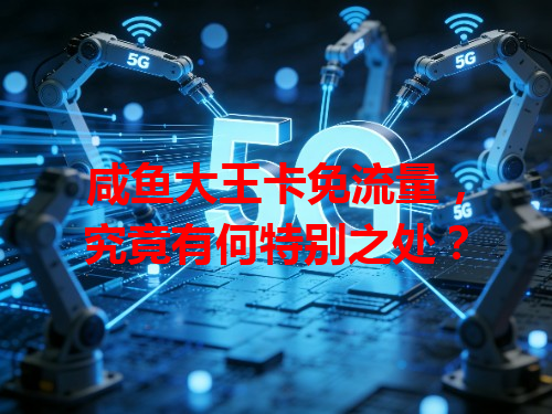 咸鱼大王卡免流量，究竟有何特别之处？
