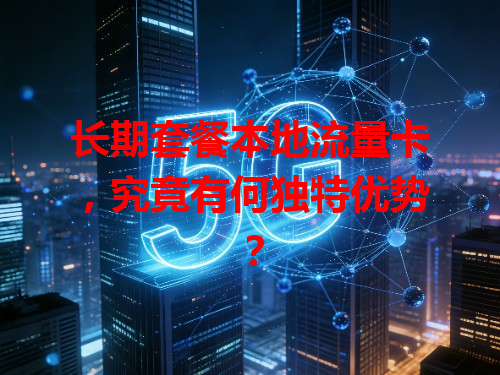 长期套餐本地流量卡，究竟有何独特优势？