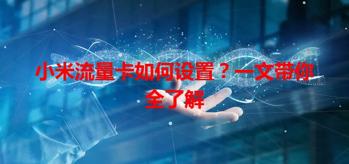 小米流量卡如何设置?一文带你全了解