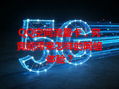 QQ空间流量卡，究竟能带来怎样的网络体验？