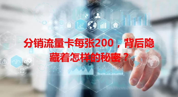 分销流量卡每张200,背后隐藏着怎样的秘密?