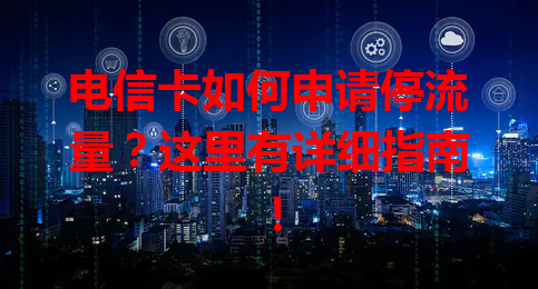 电信卡如何申请停流量？这里有详细指南！