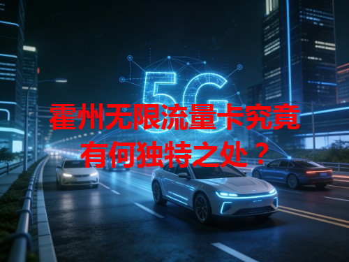霍州无限流量卡究竟有何独特之处？