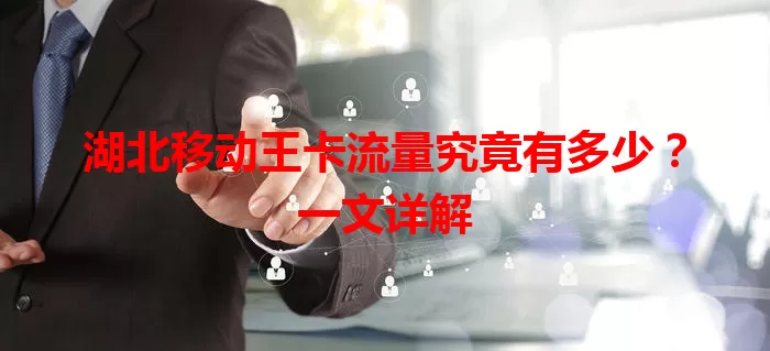 湖北移动王卡流量究竟有多少?一文详解