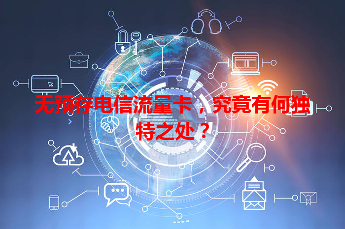 无预存电信流量卡，究竟有何独特之处？