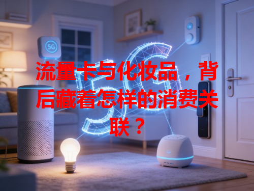 流量卡与化妆品，背后藏着怎样的消费关联？