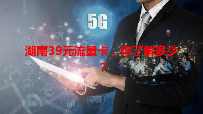 湖南39元流量卡,你了解多少?