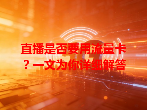 直播是否要用流量卡？一文为你详细解答
