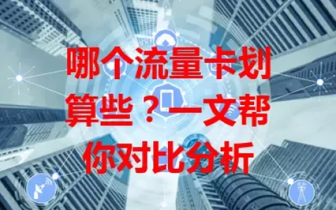 哪个流量卡划算些？一文帮你对比分析