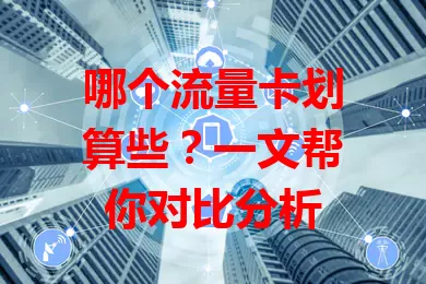 哪个流量卡划算些?一文帮你对比分析