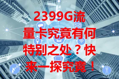 2399G流量卡究竟有何特别之处?快来一探究竟!