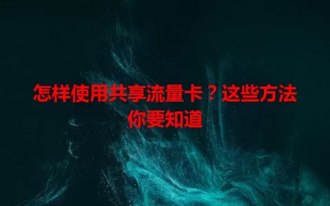 怎样使用共享流量卡？这些方法你要知道