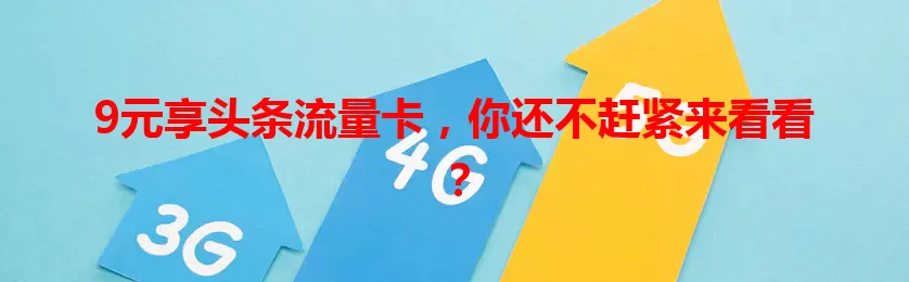 9元享头条流量卡,你还不赶紧来看看?