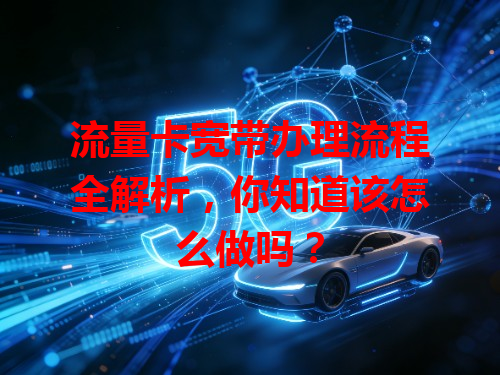 流量卡宽带办理流程全解析，你知道该怎么做吗？