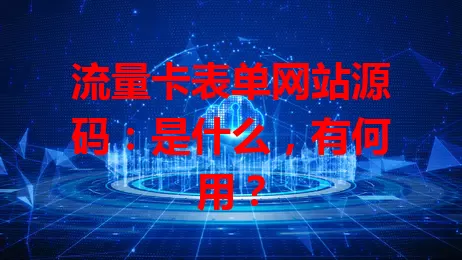 流量卡表单网站源码:是什么,有何用?